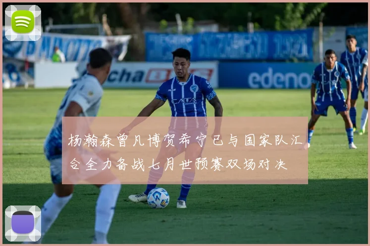 杨瀚森曾凡博贺希宁已与国家队汇合全力备战七月世预赛双场对决