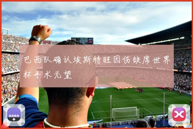 巴西队确认埃斯特旺因伤缺席世界杯手术无望