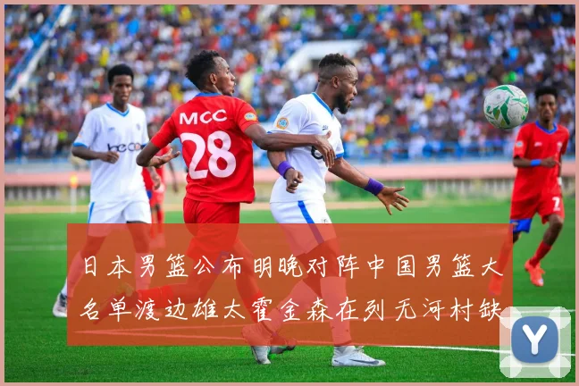 日本男篮公布明晚对阵中国男篮大名单渡边雄太霍金森在列无河村缺席